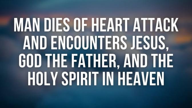 Man Dies of Heart Attack and Encounters Jesus, God the Father, and the Holy Spirit in Heaven