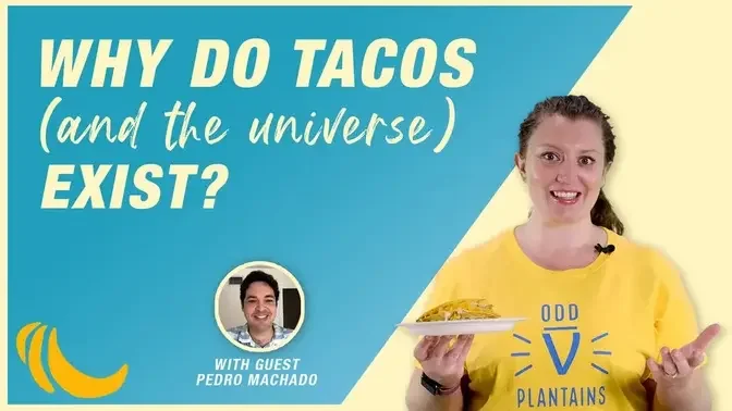 Why do tacos (and the universe) exist? | Even Bananas