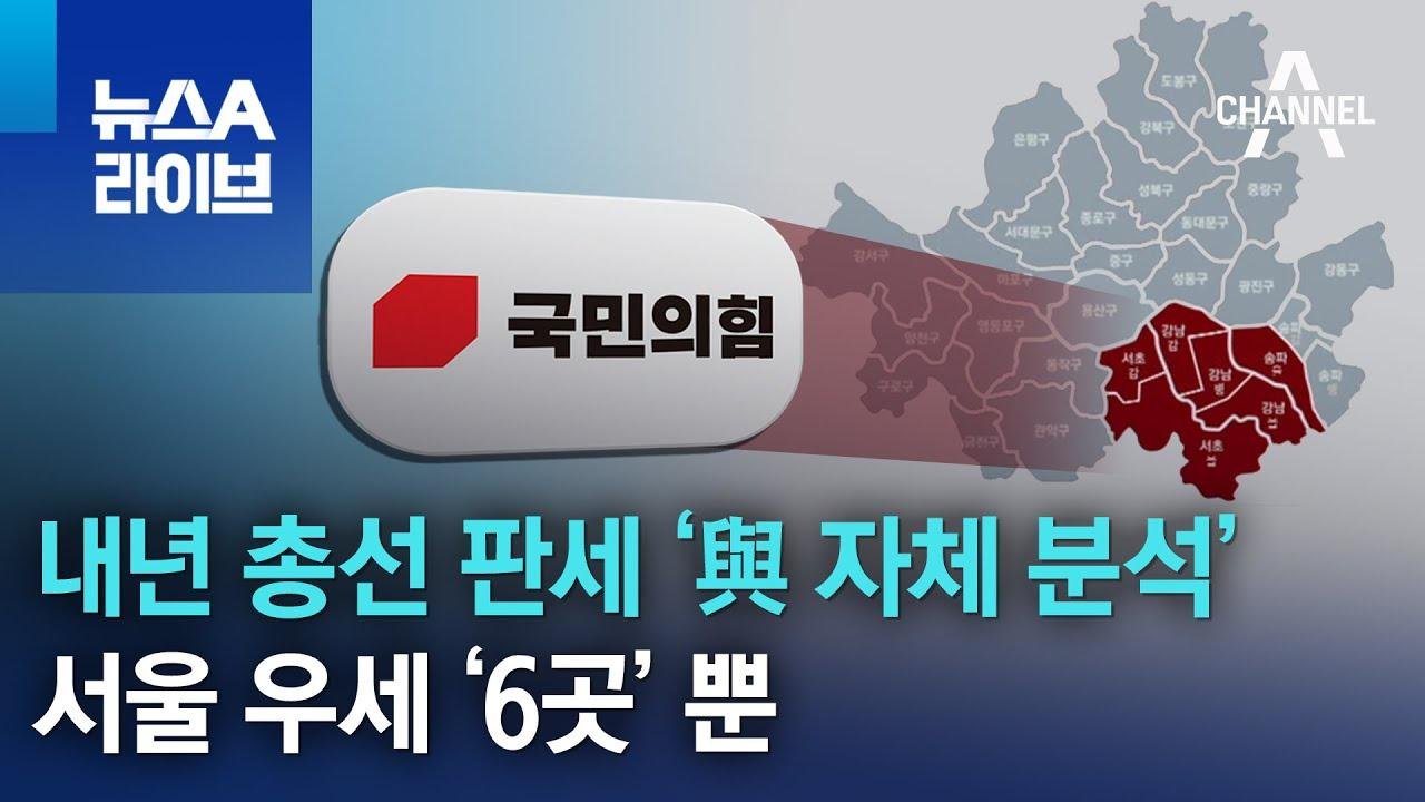 내년 총선 판세 ‘與 자체 분석’…서울 우세 ‘6곳’ 뿐 | 뉴스A 라이브
