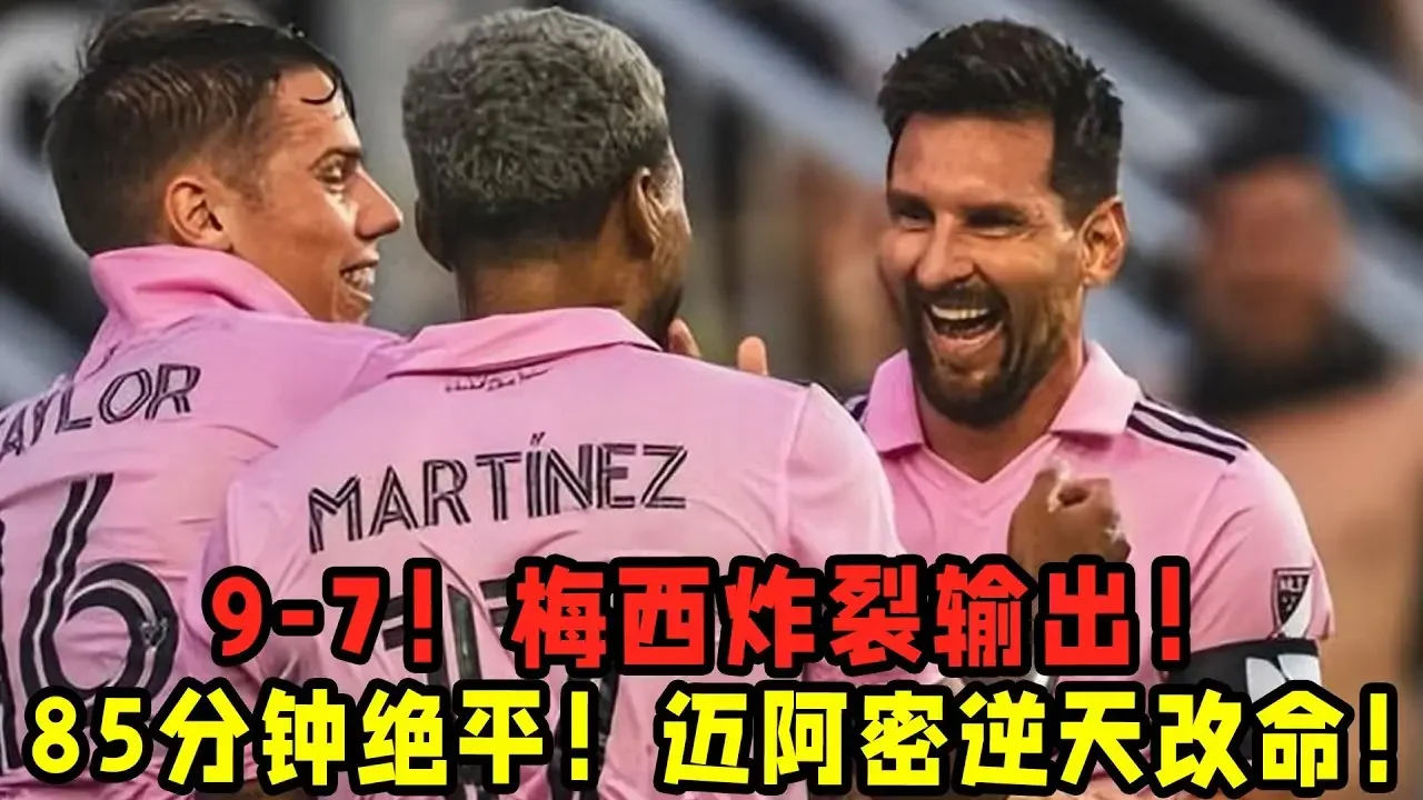 9—7！梅西炸裂輸出！85分鐘絕平+4場7球！邁阿密國際逆天改命！
