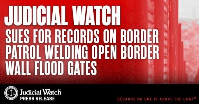 Judicial Watch Sues for Records on Border Patrol Welding Open Border Wall Flood Gates