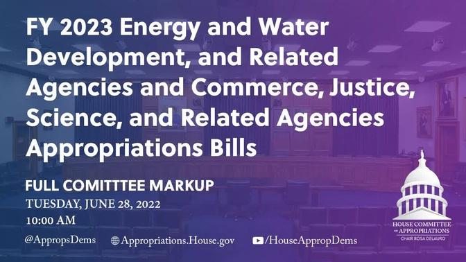 Markup of FY 2023 Energy and Water & Commerce, Justice, Science Appropriations Bills(EventID=114966)