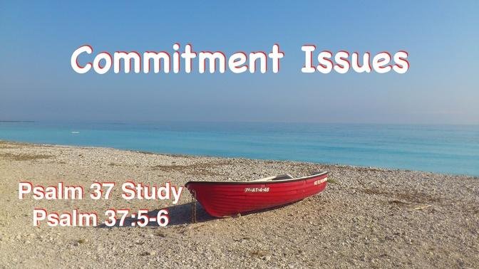 Commitment Issues  Psalm 37:5-6