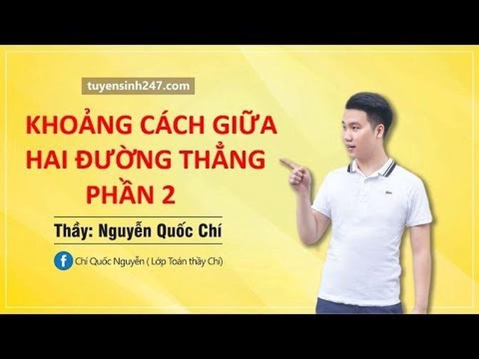 Khoảng cách giữa 2 đường thẳng (Phần 2) _ Thầy Nguyễn Quốc Chí.