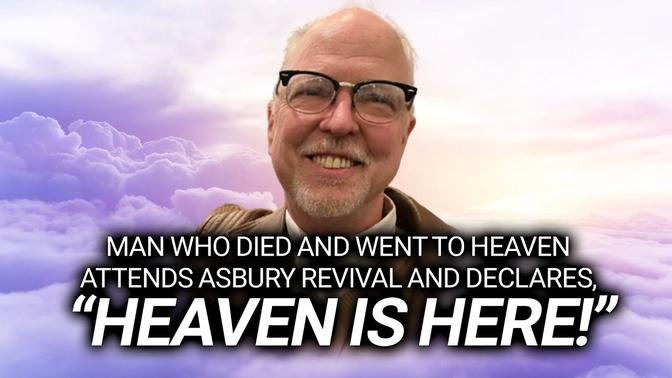 Man Who Died and Went to Heaven Attends Asbury Revival and Declares, "Heaven is Here!"